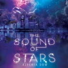 The Sound of Stars By Alechia Dow, Joy Sunday (Read by), Christian Barillas (Read by) Cover Image