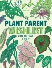 The Plant Parent Wishlist Coloring Book: Love and Care for Extra Amazing Indoor Plants Cover Image