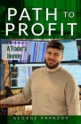 Path to Profit: A Trader's Journey By George Papazov Cover Image