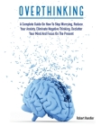 Overthinking: A Complete Guide on How to Stop Worrying, Reduce Your Anxiety, Eliminate Negative Thinking, Declutter Your Mind and Fo (Self-Help #1) Cover Image