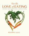 For the Love of Eating: Plant-Based, Vegan Recipes for Energy, Weight-Loss and Healing By Roanne Lewis Cover Image