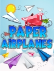 Paper Airplanes Book: The Best Guide To Folding Paper Airplanes. Creative Designs And Fun Tear-Out Projects Activity Book For Kids. Includes By Art Books Cover Image