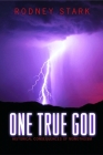 One True God: Historical Consequences of Monotheism By Rodney Stark Cover Image