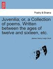 Juvenilia; Or, a Collection of Poems. Written Between the Ages of Twelve and Sixteen, Etc. By James Henry Leigh Hunt Cover Image