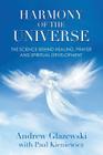 Harmony of the Universe: The Science Behind Healing, Prayer and Spiritual Development By Andrew Glazewski, Paul Kieniewicz (Editor) Cover Image