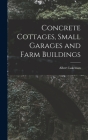 Concrete Cottages, Small Garages and Farm Buildings By Albert Lakeman Cover Image