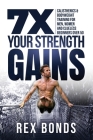 7X Your Strength Gains Even If You're a Man, Woman or Clueless Beginner Over 50: Bodyweight Training Exercises and Workouts A.K.A. Calisthenics By Rex Bonds Cover Image
