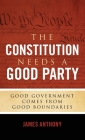 The Constitution Needs a Good Party: Good Government Comes from Good Boundaries By James Anthony Cover Image