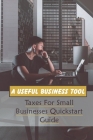 A Useful Business Tool: Taxes For Small Businesses Quickstart Guide: Methods To Save On Business Taxes Cover Image