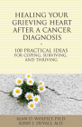 Healing Your Grieving Heart After a Cancer Diagnosis: 100 Practical Ideas for Coping, Surviving, and Thriving (The 100 Ideas Series) By Alan D. Wolfelt, PhD, Kirby J. Duvall, MD Cover Image