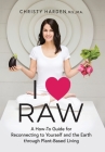 I ♥ Raw: A How-To Guide for Reconnecting to Yourself and the Earth through Plant-Based Living By Christy Harden, Kyle Cease (Foreword by) Cover Image