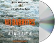 No Barriers: A Blind Man's Journey to Kayak the Grand Canyon By Erik Weihenmayer, Holter Graham (Read by), Buddy Levy Cover Image