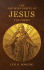 The Aquarian Gospel of Jesus the Christ: The Philosophic And Practical Basis Of The Religion Of The Aquarian Age Of The World And Of The Church Univer By Levi H. Dowling Cover Image
