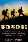 Backpacking: Travel The World! Everything You Need to Know about Backpacking from Beginner to Expert Cover Image