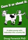 Cure It or Shoot It: A naive young vet's induction into country life Cover Image