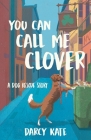 You Can Call Me Clover: A Dog Rescue Story By Darcy Kate Cover Image