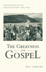 The Greatness of the Gospel: Meditations on the Greatest Story Ever Told By Bill Jenkins Cover Image