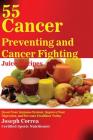 55 Cancer Preventing and Cancer Fighting Juice Recipes: Boost Your Immune System, Improve Your Digestion, and Become Healthier Today By Joseph Correa Cover Image