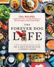 The Forever Dog Life: Over 120 Recipes, Longevity Tips, and New Science for Better Bowls and Healthier Homes By Rodney Habib, Karen Shaw Becker Cover Image