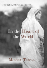 In the Heart of the World: Thoughts, Stories & Prayers By Mother Teresa Cover Image
