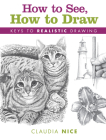 How to See, How to Draw: Keys to Realistic Drawing By Claudia Nice Cover Image