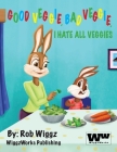 Good Veggie, Bad Veggie, I Hate All Veggies By Rob Wiggz Cover Image