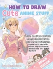 How to Draw Cute Anime Stuff: Learn to Draw Adorable Manga Characters in Chibi and Kawaii Styles. Explore Classic Character Troupes, Expressive Face Cover Image