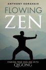 Flowing Zen: Finding True Healing with Qigong By Anthony Korahais Cover Image