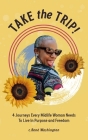 Take The Trip! 4 Journeys Every Midlife Woman Needs To Live In Purpose and Freedom By C. René Washington Cover Image