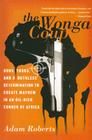 The Wonga Coup: Guns, Thugs, and a Ruthless Determination to Create Mayhem in an Oil-Rich Corner of Africa By Adam Roberts Cover Image