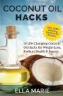 Coconut Oil Hacks: 19 Life Changing Coconut Oil Hacks for Weight Loss, Radiant Health & Beauty Including Amazing Coconut Oil Recipes By Ella Marie Cover Image