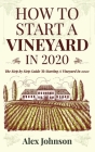 How To Start A Vineyard In 2020: The Step by Step Guide To Starting A Vineyard In 2020 By Alex Johnson Cover Image