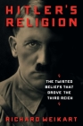 Hitler's Religion: The Twisted Beliefs that Drove the Third Reich By Richard Weikart Cover Image