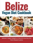 Belize Vegan Diet Cookbook: Belizean Vegan Delights: A Flavorful Journey Into Plant-Based Cuisine Cover Image