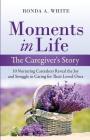 Moments in Life, The Caregiver's Story: 10 Nurturing Caretakers Reveal the Joy and Struggle in Caring for Their Loved Ones Cover Image