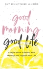 Good Morning, Good Life: 5 Simple Habits to Master Your Mornings and Upgrade Your Life By Amy Schmittauer Landino Cover Image
