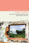 Public Secrets: Race and Colour in Colonial and Independent Jamaica (Postcolonialism Across the Disciplines Lup) By Henrice Altink Cover Image