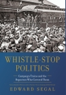 Whistle-Stop Politics: Campaign Trains and the Reporters Who Covered Them By Edward Segal Cover Image
