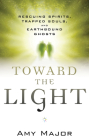 Toward the Light: Rescuing Spirits, Trapped Souls, and Earthbound Ghosts By Amy Major Cover Image