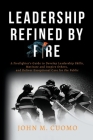 Leadership Refined by Fire: A Firefighter's Guide to Develop Leadership Skills, Motivate and Inspire Others, and Deliver Exceptional Care for the Cover Image