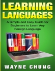 Learn Languages: A Simple and Easy Guide for Beginners to Learn any Foreign Language By Wayne Chung Cover Image