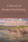 A History of Oregon Ornithology: From Territorial Days to the Rise of Birding By Alan L. Contreras (Editor), Vjera E. Thompson (Editor), Nolan M. Clements (Editor) Cover Image