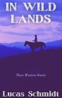 In Wild Lands: Three Western Novels By Lucas Schmidt Cover Image