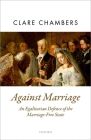 Against Marriage: An Egalitarian Defense of the Marriage-Free State (Oxford Political Theory) By Clare Chambers Cover Image