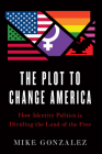 The Plot to Change America: How Identity Politics Is Dividing the Land of the Free By Mike Gonzalez Cover Image