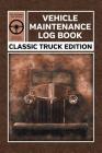 Vehicle Maintenance Log Book: Service and Repair Record Book for All Vintage Truck Fans Cover Image