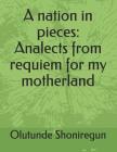 A nation in pieces: Analects from requiem for my motherland By Dr Olutunde a. Shoniregun Cover Image