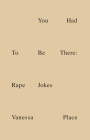 You Had To Be There: Rape Jokes By Vanessa Place, Dave Hickey (Foreword by), Natasha Stagg (Afterword by) Cover Image