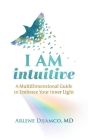 I AM Intuitive: A MultiDimensional Guide to Embrace Your Inner Light By Arlene Dijamco Cover Image