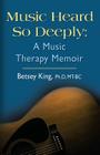 Music Heard So Deeply: A Music Therapy Memoir By Betsey King Mt Bc Cover Image